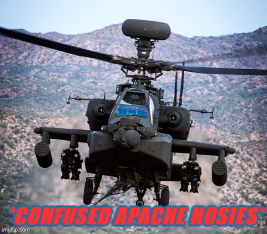 attack helicopter apache | *CONFUSED APACHE NOSIES* | image tagged in attack helicopter apache | made w/ Imgflip meme maker