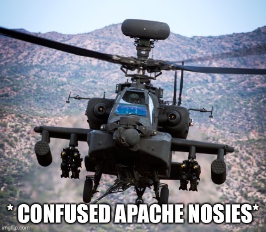 attack helicopter apache | * CONFUSED APACHE NOSIES* | image tagged in attack helicopter apache | made w/ Imgflip meme maker