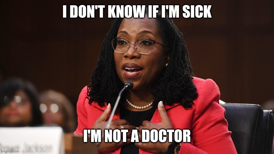 I'm not a doctor | I DON'T KNOW IF I'M SICK; I'M NOT A DOCTOR | image tagged in judge,biology,scotus | made w/ Imgflip meme maker