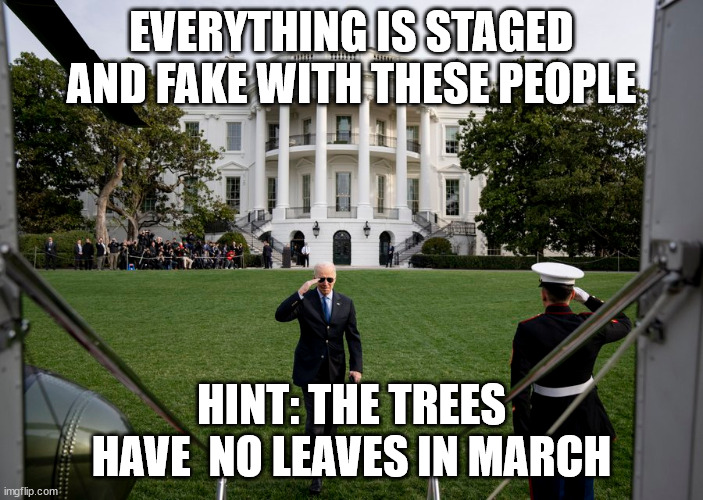 Just another Biden admin lie... | EVERYTHING IS STAGED AND FAKE WITH THESE PEOPLE; HINT: THE TREES HAVE  NO LEAVES IN MARCH | image tagged in fake,president,fake news | made w/ Imgflip meme maker