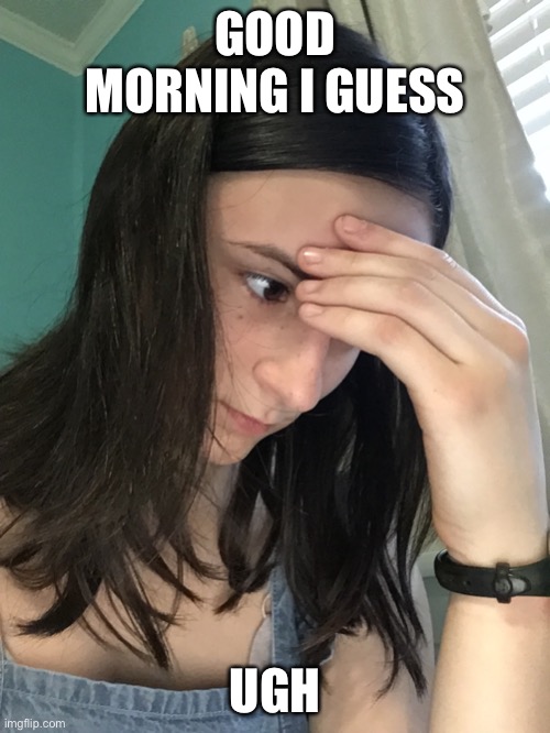 Me | GOOD MORNING I GUESS; UGH | made w/ Imgflip meme maker