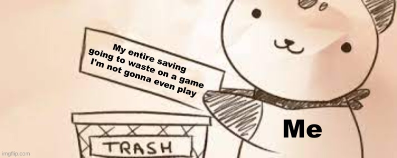 ima spend ill my savings on a game in not gonna play | My entire saving going to waste on a game I'm not gonna even play; Me | image tagged in i'm the dumbest man alive,im bored | made w/ Imgflip meme maker