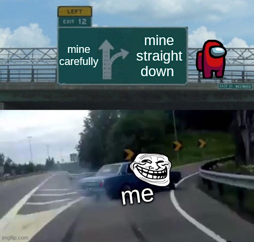 Left Exit 12 Off Ramp | mine carefully; mine straight down; me | image tagged in memes,left exit 12 off ramp | made w/ Imgflip meme maker