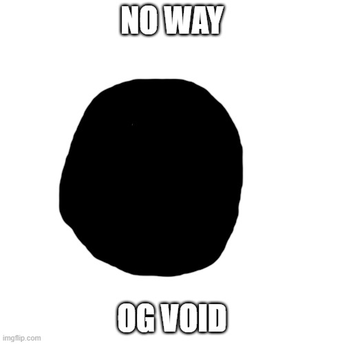 Blank Transparent Square Meme | NO WAY; OG VOID | image tagged in memes,blank transparent square | made w/ Imgflip meme maker