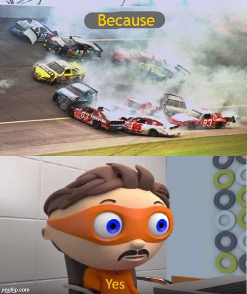 Because | image tagged in memes,because race car,protegent yes | made w/ Imgflip meme maker