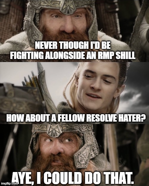 Aye, I Could Do That Blank | NEVER THOUGH I'D BE FIGHTING ALONGSIDE AN RMP SHILL; HOW ABOUT A FELLOW RESOLVE HATER? AYE, I COULD DO THAT. | image tagged in aye i could do that blank | made w/ Imgflip meme maker