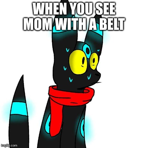 Frightened Umbreon | WHEN YOU SEE MOM WITH A BELT | image tagged in frightened umbreon | made w/ Imgflip meme maker