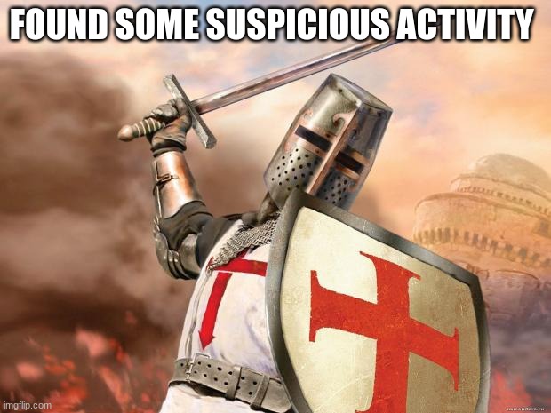 crusader | FOUND SOME SUSPICIOUS ACTIVITY | image tagged in crusader | made w/ Imgflip meme maker