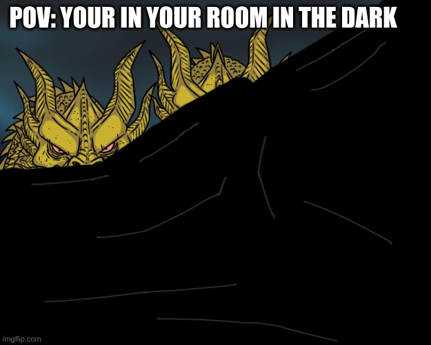 Three-headed Dragon | POV: YOUR IN YOUR ROOM IN THE DARK | image tagged in three-headed dragon | made w/ Imgflip meme maker