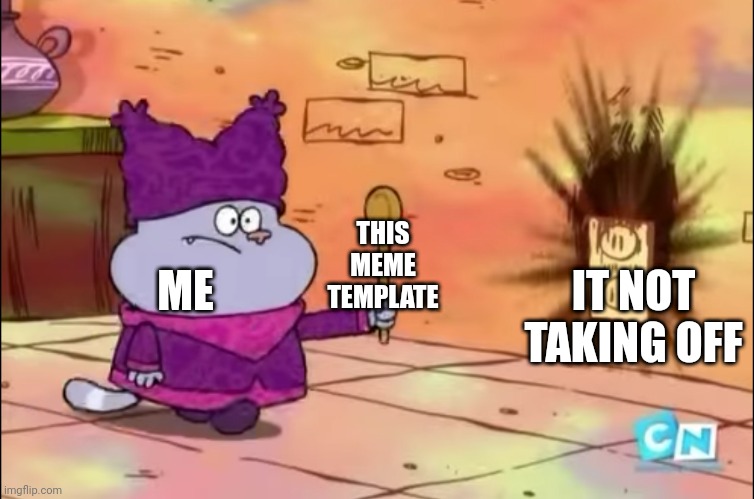 Testing out a new meme format | ME; THIS MEME TEMPLATE; IT NOT TAKING OFF | image tagged in chowder | made w/ Imgflip meme maker