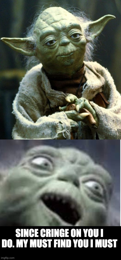 SINCE CRINGE ON YOU I DO. MY MUST FIND YOU I MUST | image tagged in memes,star wars yoda,yoda screaming | made w/ Imgflip meme maker