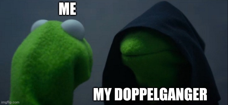 Evil Kermit | ME; MY DOPPELGANGER | image tagged in memes,evil kermit | made w/ Imgflip meme maker