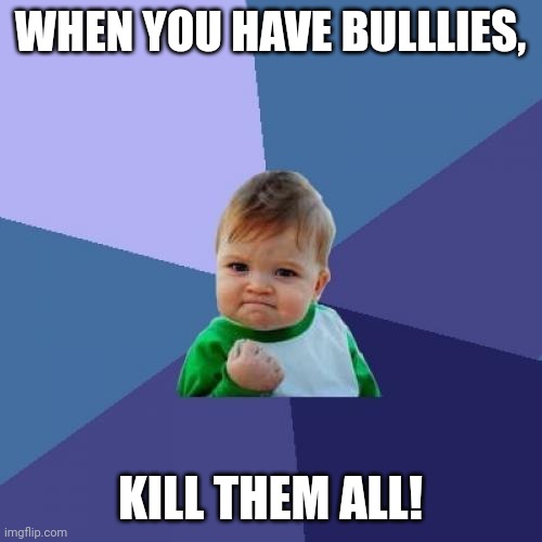 Success Kid | WHEN YOU HAVE BULLLIES, KILL THEM ALL! | image tagged in memes,success kid | made w/ Imgflip meme maker