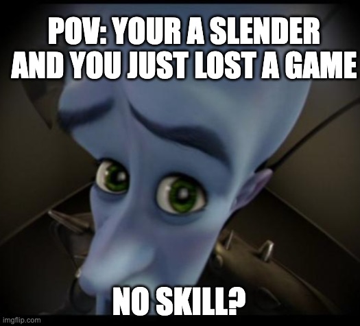 no skill | POV: YOUR A SLENDER AND YOU JUST LOST A GAME; NO SKILL? | image tagged in no skill | made w/ Imgflip meme maker
