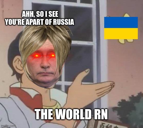 putin=stupid | AHH, SO I SEE YOU'RE APART OF RUSSIA; THE WORLD RN | image tagged in memes,is this a pigeon | made w/ Imgflip meme maker