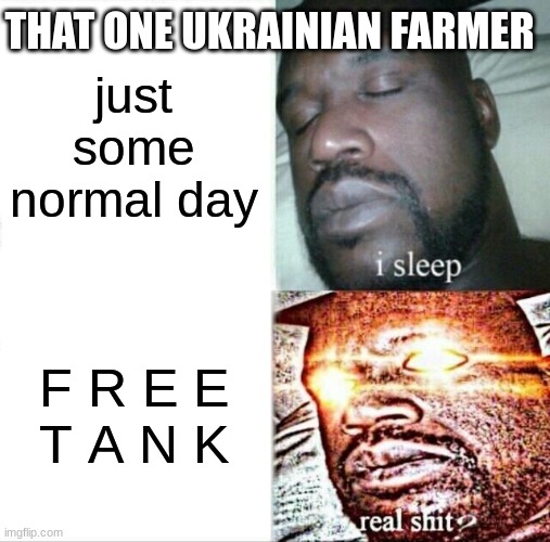 F R E E  T A N K | THAT ONE UKRAINIAN FARMER; just some normal day; F R E E
T A N K | image tagged in memes,sleeping shaq | made w/ Imgflip meme maker