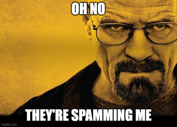 cringen't | OH NO; THEY'RE SPAMMING ME | image tagged in breaking bad | made w/ Imgflip meme maker