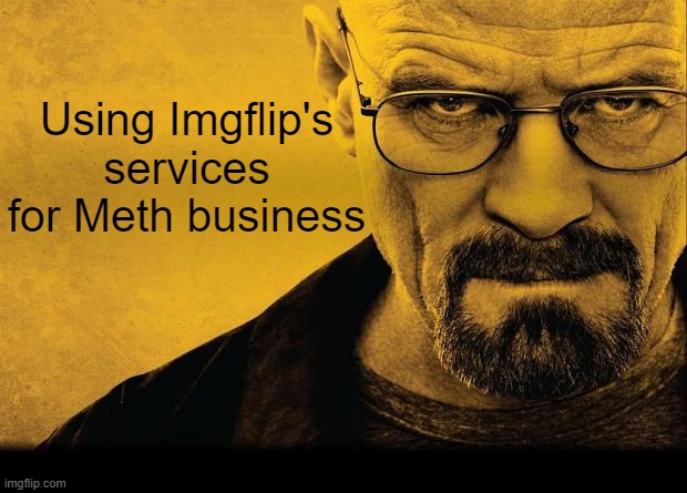Breaking bad | Using Imgflip's services for Meth business | image tagged in breaking bad | made w/ Imgflip meme maker