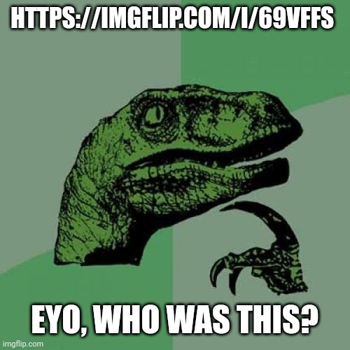 Philosoraptor Meme | HTTPS://IMGFLIP.COM/I/69VFFS; EYO, WHO WAS THIS? | image tagged in memes,philosoraptor | made w/ Imgflip meme maker