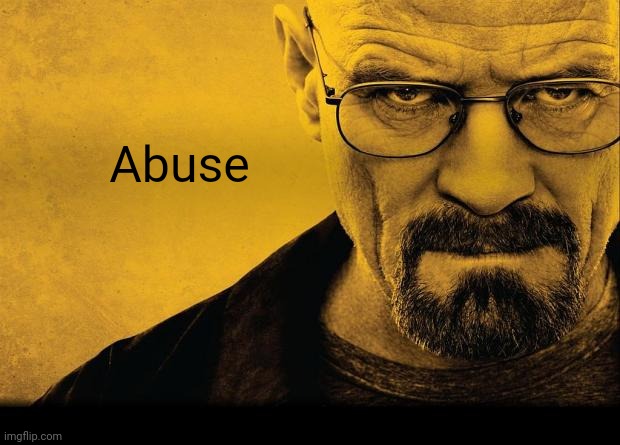 Breaking bad | Abuse | image tagged in breaking bad | made w/ Imgflip meme maker