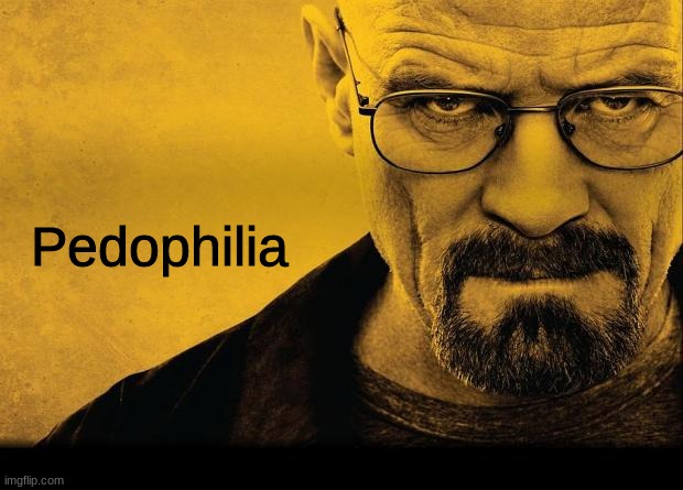 Breaking bad | Pedophilia | image tagged in breaking bad | made w/ Imgflip meme maker