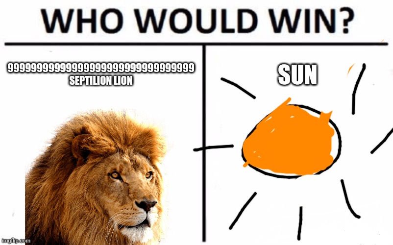 who would win? | 99999999999999999999999999999999 SEPTILION LION; SUN | image tagged in memes,who would win | made w/ Imgflip meme maker