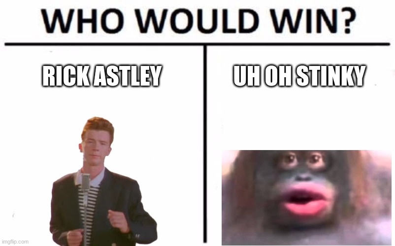 Who Would Win? |  RICK ASTLEY; UH OH STINKY | image tagged in memes,who would win,uh oh stinky,rickroll | made w/ Imgflip meme maker