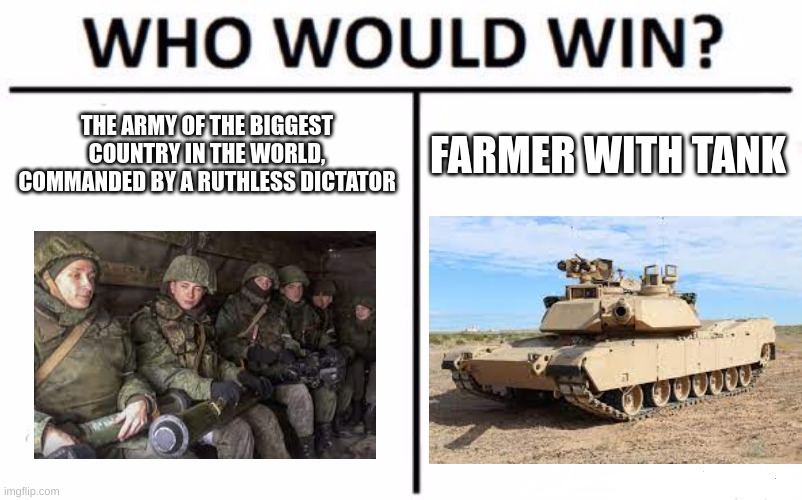 Artillery fun | THE ARMY OF THE BIGGEST COUNTRY IN THE WORLD, COMMANDED BY A RUTHLESS DICTATOR; FARMER WITH TANK | image tagged in memes,who would win,ukraine,russia | made w/ Imgflip meme maker