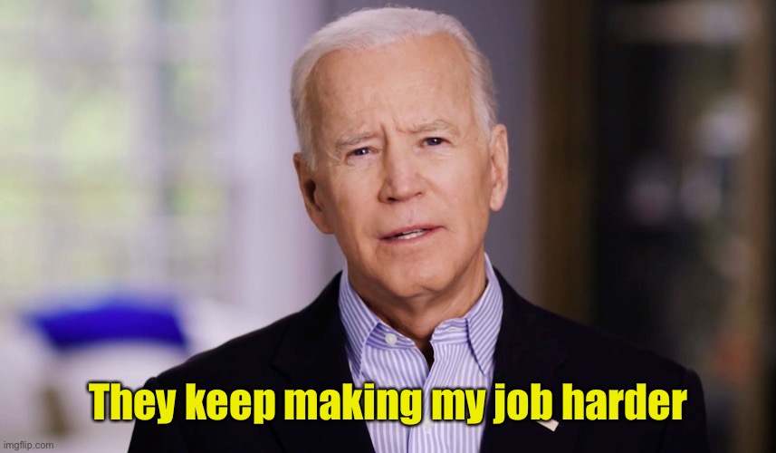 Joe Biden 2020 | They keep making my job harder | image tagged in joe biden 2020 | made w/ Imgflip meme maker