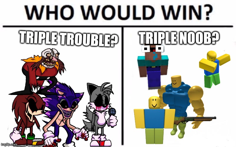 Triple trouble VS triple noob | TRIPLE NOOB? TRIPLE TROUBLE? | image tagged in memes,who would win | made w/ Imgflip meme maker