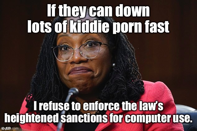 If they can down lots of kiddie porn fast I refuse to enforce the law’s heightened sanctions for computer use. | made w/ Imgflip meme maker