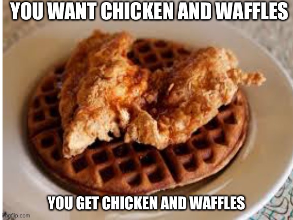 YOU WANT CHICKEN AND WAFFLES; YOU GET CHICKEN AND WAFFLES | made w/ Imgflip meme maker