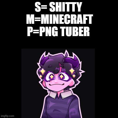 S= SHITTY
 M=MINECRAFT
P=PNG TUBER | image tagged in jellybean,jelly bean,bad youtuber,controversial | made w/ Imgflip meme maker