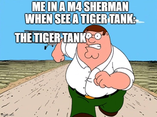 This is my worst nightmare in a Sherman tank  while I play wot | ME IN A M4 SHERMAN WHEN SEE A TIGER TANK:; THE TIGER TANK | image tagged in peter griffin running away | made w/ Imgflip meme maker