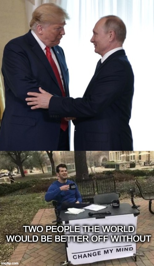 A loser and his boss | TWO PEOPLE THE WORLD WOULD BE BETTER OFF WITHOUT | image tagged in trump putin dirty deals,memes,change my mind,dictator,politics,world peace | made w/ Imgflip meme maker