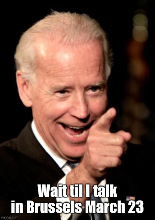 Smilin Biden Meme | Wait til I talk in Brussels March 23 | image tagged in memes,smilin biden | made w/ Imgflip meme maker