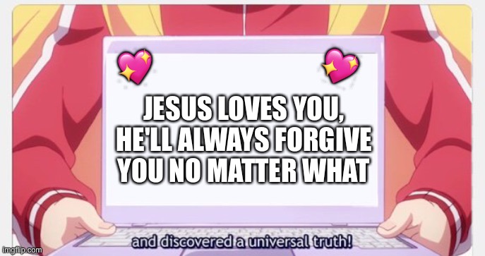 I found it! | 💖; 💖; JESUS LOVES YOU, HE'LL ALWAYS FORGIVE YOU NO MATTER WHAT | image tagged in wholesome,anime,jesus | made w/ Imgflip meme maker