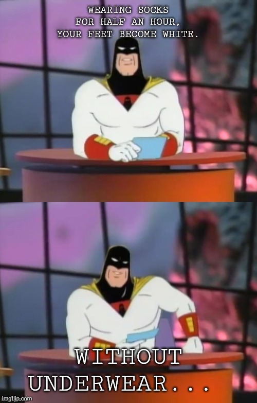 Sad truth | WEARING SOCKS FOR HALF AN HOUR, YOUR FEET BECOME WHITE. WITHOUT UNDERWEAR... | image tagged in fake news with space ghost,batman,weird | made w/ Imgflip meme maker