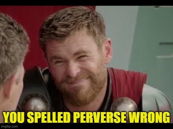 Thor | YOU SPELLED PERVERSE WRONG | image tagged in thor | made w/ Imgflip meme maker