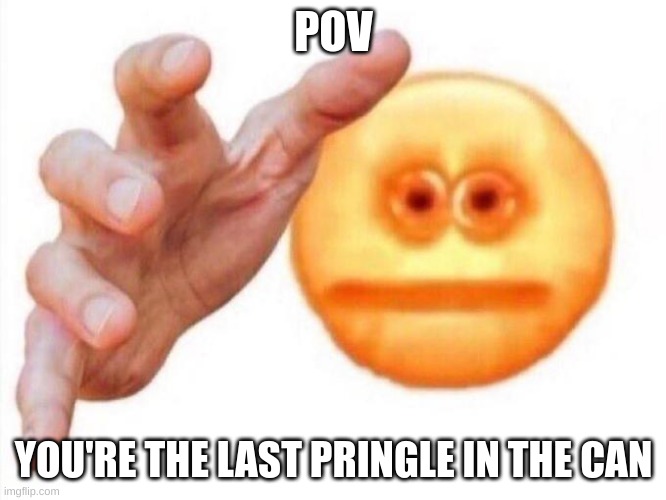 A scary situation to be in | POV; YOU'RE THE LAST PRINGLE IN THE CAN | image tagged in cursed emoji hand grabbing,pov | made w/ Imgflip meme maker