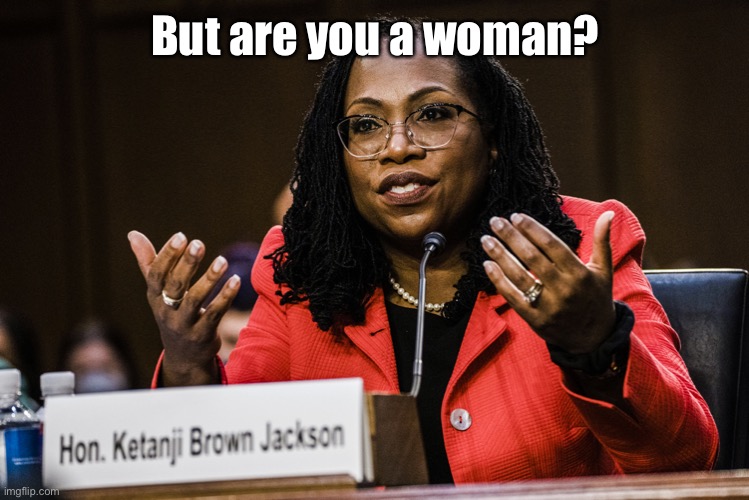 Ketanji Brown Jackson | But are you a woman? | image tagged in ketanji brown jackson | made w/ Imgflip meme maker