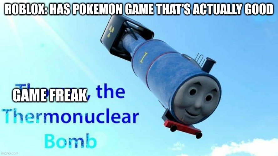 The removal of Pokemon Brick Bronze in a nutshell | ROBLOX: HAS POKEMON GAME THAT'S ACTUALLY GOOD; GAME FREAK | image tagged in thomas the thermonuclear bomb,pokemon,roblox,game freak,nintendo,remove | made w/ Imgflip meme maker
