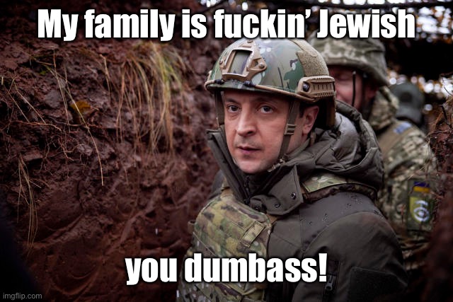 Ukraine President | My family is fuckin’ Jewish you dumbass! | image tagged in ukraine president | made w/ Imgflip meme maker