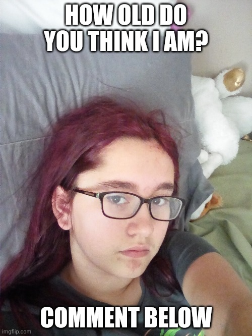 HOW OLD DO YOU THINK I AM? COMMENT BELOW | image tagged in meep | made w/ Imgflip meme maker