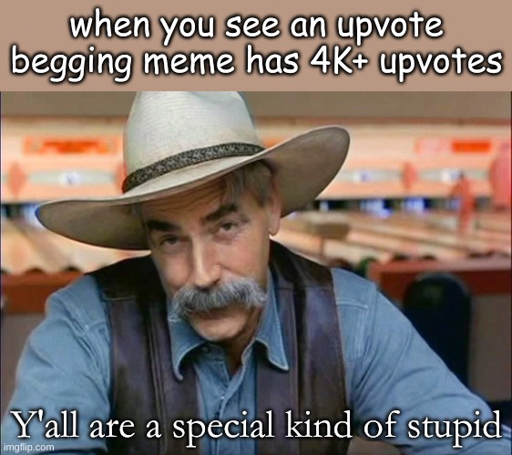 gUySsSs UpVoTe ThIs FoR GoOd LuCk | when you see an upvote
begging meme has 4K+ upvotes; Y'all are a special kind of stupid | image tagged in sam elliott special kind of stupid,upvote beggars | made w/ Imgflip meme maker