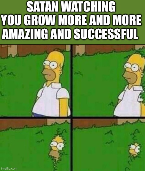 *descends* |  SATAN WATCHING YOU GROW MORE AND MORE AMAZING AND SUCCESSFUL | image tagged in homer simpson in bush - large,wholesome | made w/ Imgflip meme maker