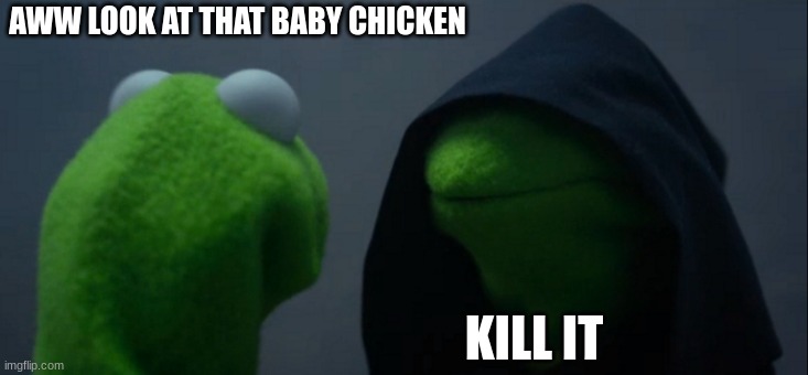 minecraft be like | AWW LOOK AT THAT BABY CHICKEN; KILL IT | image tagged in memes,evil kermit | made w/ Imgflip meme maker