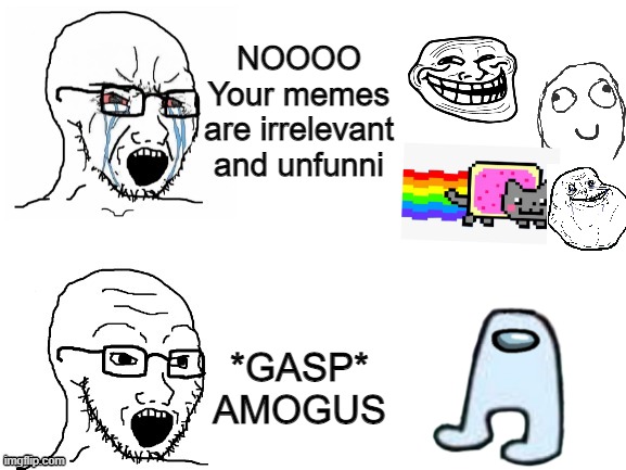 Every Gen-Zer ever: | NOOOO Your memes are irrelevant and unfunni; *GASP* AMOGUS | image tagged in crying hypocrite wojak,troll face,derp face,forever alone,nyan cat,amogus | made w/ Imgflip meme maker