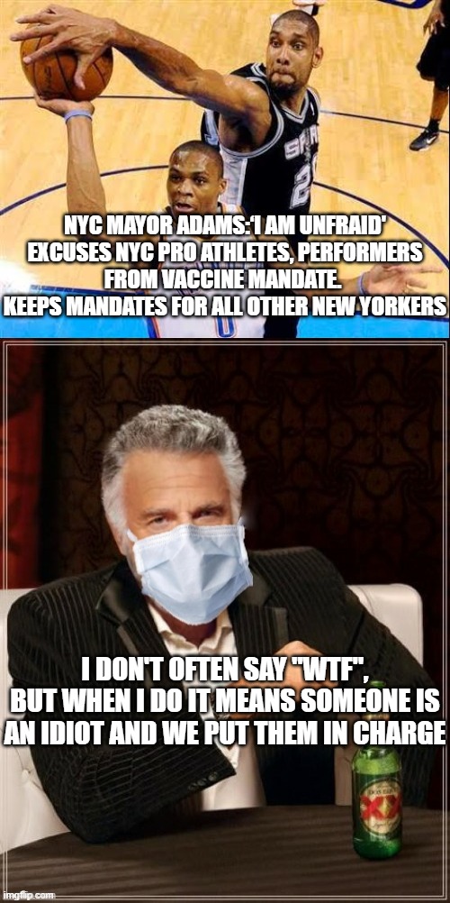 Good for Me, But Not for Thee | NYC MAYOR ADAMS:‘I AM UNFRAID'
EXCUSES NYC PRO ATHLETES, PERFORMERS
FROM VACCINE MANDATE. 
KEEPS MANDATES FOR ALL OTHER NEW YORKERS; I DON'T OFTEN SAY "WTF", BUT WHEN I DO IT MEANS SOMEONE IS AN IDIOT AND WE PUT THEM IN CHARGE | image tagged in basketball block,liberal logic,democrat party,hypocrisy | made w/ Imgflip meme maker