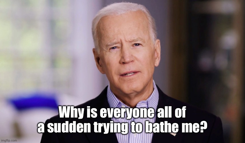 Joe Biden 2020 | Why is everyone all of a sudden trying to bathe me? | image tagged in joe biden 2020 | made w/ Imgflip meme maker